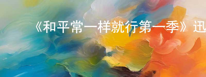 陈超菊发布《和平常一样就行第一季》迅雷下载/在线观看-都市情感-美剧天堂